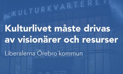 Kulturlivet måste drivas av visionärer och resurser. Liberalerna Örebro kommun.